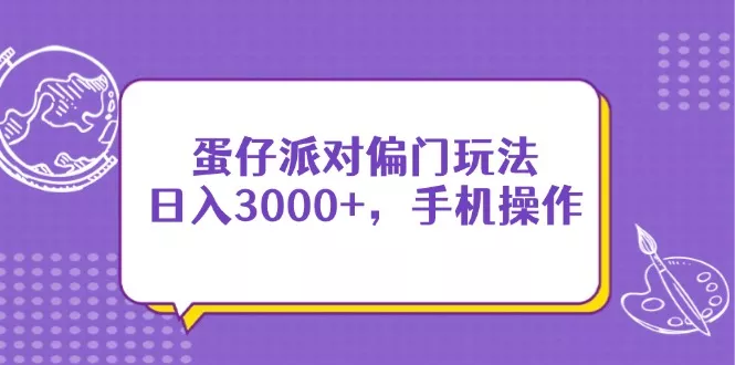 蛋仔派对偏门玩法，日入3000+，手机操作创业-网创-互联网创业-福缘论坛-冒泡网赚-中赚网-短视频等网络赚钱课程-免费分享网络创业项目-聚合知识付费VIP创业课程网创项目孵化中心