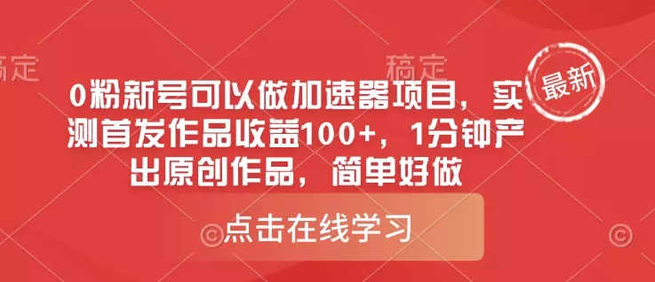 0粉新号可以做的加速器项目，实测首发作品收益100+，1分钟产出原创作品，简单好做创业-网创-互联网创业-福缘论坛-冒泡网赚-中赚网-短视频等网络赚钱课程-免费分享网络创业项目-聚合知识付费VIP创业课程网创项目孵化中心