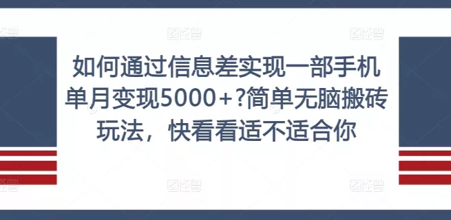 如何通过信息差实现一部手机单月变现5000+?简单无脑搬砖玩法，快看看适不适合你【揭秘】创业-网创-互联网创业-福缘论坛-冒泡网赚-中赚网-短视频等网络赚钱课程-免费分享网络创业项目-聚合知识付费VIP创业课程网创项目孵化中心