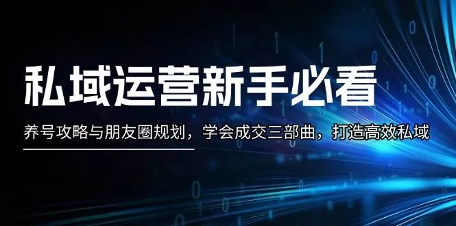 私域运营新手必看:养号攻略与朋友圈规划,学会成交三部曲,打造高效私域创业-网创-互联网创业-福缘论坛-冒泡网赚-中赚网-短视频等网络赚钱课程-免费分享网络创业项目-聚合知识付费VIP创业课程网创项目孵化中心