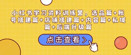 小红书学习资料训练营，选品篇+账号搭建篇+店铺搭建篇+内容篇+私域篇+后端升级篇创业-网创-互联网创业-福缘论坛-冒泡网赚-中赚网-短视频等网络赚钱课程-免费分享网络创业项目-聚合知识付费VIP创业课程网创项目孵化中心
