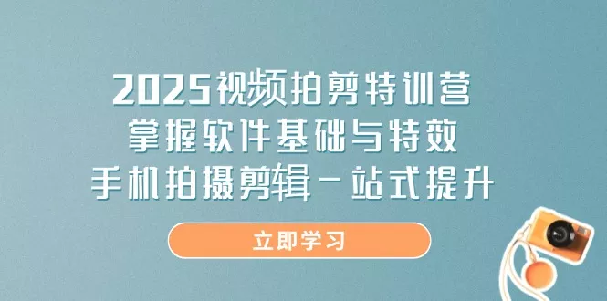 2025视频拍剪特训营，掌握软件基础与特效，手机拍摄剪辑一站式提升创业-网创-互联网创业-福缘论坛-冒泡网赚-中赚网-短视频等网络赚钱课程-免费分享网络创业项目-聚合知识付费VIP创业课程网创项目孵化中心