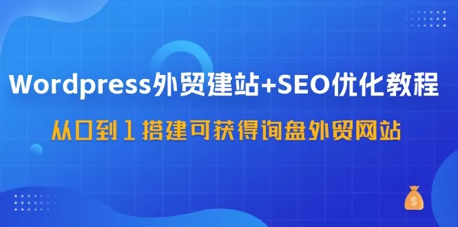 WordPress外贸建站+SEO优化教程,从0到1搭建可获得询盘外贸网站(57节课)创业-网创-互联网创业-福缘论坛-冒泡网赚-中赚网-短视频等网络赚钱课程-免费分享网络创业项目-聚合知识付费VIP创业课程网创项目孵化中心
