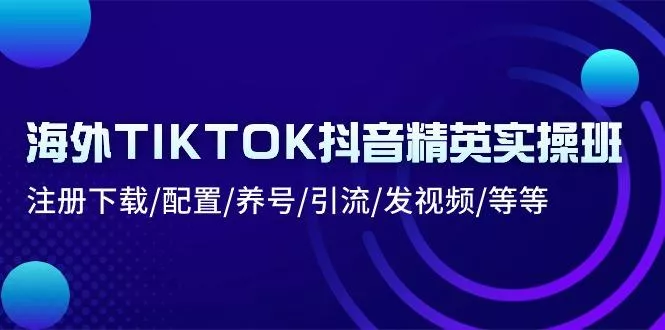 海外TIKTOK抖音精英实操班：注册下载/配置/养号/引流/发视频/等等创业-网创-互联网创业-福缘论坛-冒泡网赚-中赚网-短视频等网络赚钱课程-免费分享网络创业项目-聚合知识付费VIP创业课程网创项目孵化中心