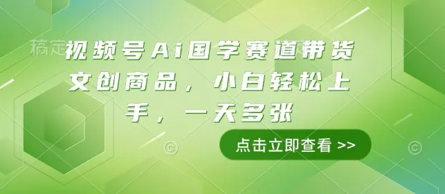 视频号Ai国学赛道带货文创商品，小白轻松上手，一天多张创业-网创-互联网创业-福缘论坛-冒泡网赚-中赚网-短视频等网络赚钱课程-免费分享网络创业项目-聚合知识付费VIP创业课程网创项目孵化中心