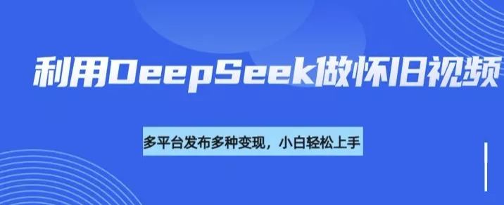 利用DeepSeek做怀旧视频,流量号多渠道变现能力强-网创项目孵化中心 利用DeepSeek做怀旧视频,流量号多渠道变现能力强-网创项目孵化中心