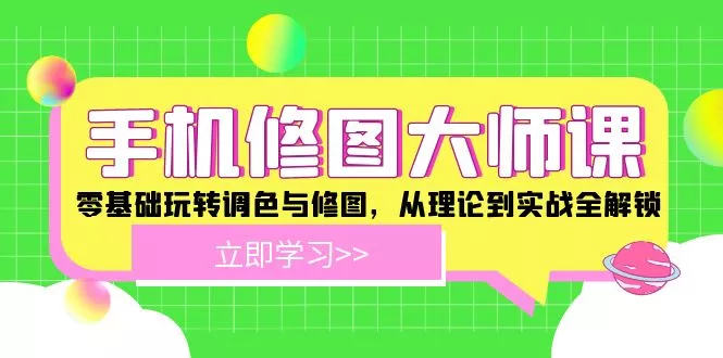 手机 修图大师课：零基础玩转调色与修图，从理论到实战全解锁创业-网创-互联网创业-福缘论坛-冒泡网赚-中赚网-短视频等网络赚钱课程-免费分享网络创业项目-聚合知识付费VIP创业课程网创项目孵化中心