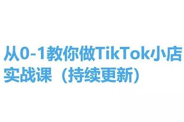 从0-1教你做TikTok小店实操课(持续更新)，手把手教你，简单易学创业-网创-互联网创业-福缘论坛-冒泡网赚-中赚网-短视频等网络赚钱课程-免费分享网络创业项目-聚合知识付费VIP创业课程网创项目孵化中心