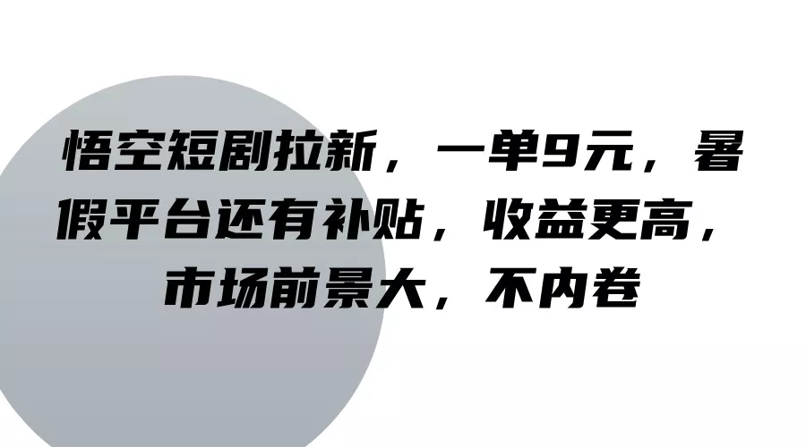 悟空短剧拉新,一单9元,暑假平台还有补贴,收益更高,市场前景大,不内卷创业-网创-互联网创业-福缘论坛-冒泡网赚-中赚网-短视频等网络赚钱课程-免费分享网络创业项目-聚合知识付费VIP创业课程网创项目孵化中心