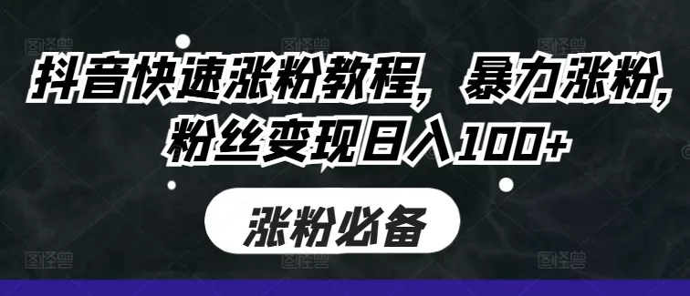 抖音快速涨粉教程，暴力涨粉，粉丝变现日入100+创业-网创-互联网创业-福缘论坛-冒泡网赚-中赚网-短视频等网络赚钱课程-免费分享网络创业项目-聚合知识付费VIP创业课程网创项目孵化中心