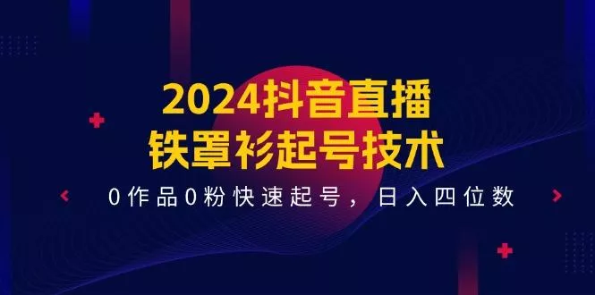 2024抖音直播-铁罩衫起号技术,0作品0粉快速起号,日入四位数(14节课创业-网创-互联网创业-福缘论坛-冒泡网赚-中赚网-短视频等网络赚钱课程-免费分享网络创业项目-聚合知识付费VIP创业课程网创项目孵化中心