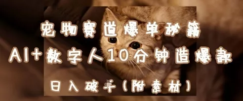 宠物赛道爆单秘籍：AI+数字人10分钟造爆款，日入1k创业-网创-互联网创业-福缘论坛-冒泡网赚-中赚网-短视频等网络赚钱课程-免费分享网络创业项目-聚合知识付费VIP创业课程网创项目孵化中心