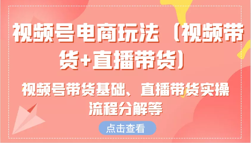 视频号电商玩法(视频带货+直播带货)含视频号带货基础、直播带货实操流程分解等创业-网创-互联网创业-福缘论坛-冒泡网赚-中赚网-短视频等网络赚钱课程-免费分享网络创业项目-聚合知识付费VIP创业课程网创项目孵化中心