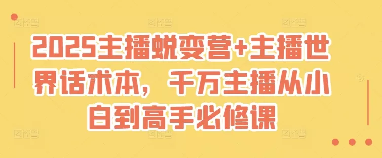 2025主播蜕变营+主播世界话术本，千万主播从小白到高手必修课创业-网创-互联网创业-福缘论坛-冒泡网赚-中赚网-短视频等网络赚钱课程-免费分享网络创业项目-聚合知识付费VIP创业课程网创项目孵化中心
