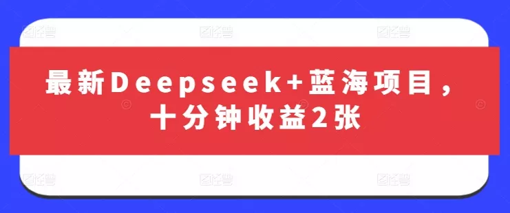 最新Deepseek+蓝海项目，十分钟收益2张创业-网创-互联网创业-福缘论坛-冒泡网赚-中赚网-短视频等网络赚钱课程-免费分享网络创业项目-聚合知识付费VIP创业课程网创项目孵化中心