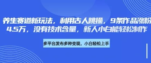 养生赛道新玩法，利用古人跳操，9条作品涨粉4.5W，没有技术含量，新人小白能轻松制作创业-网创-互联网创业-福缘论坛-冒泡网赚-中赚网-短视频等网络赚钱课程-免费分享网络创业项目-聚合知识付费VIP创业课程网创项目孵化中心