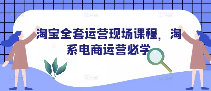淘宝全套运营现场课程,淘系电商运营必学-网创项目孵化中心 淘宝全套运营现场课程,淘系电商运营必学-网创项目孵化中心