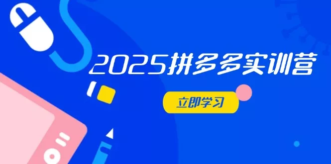 2025拼多多实训营：深度剖析运营关键，助力电商人快速提升创业-网创-互联网创业-福缘论坛-冒泡网赚-中赚网-短视频等网络赚钱课程-免费分享网络创业项目-聚合知识付费VIP创业课程网创项目孵化中心