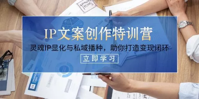 IP文案创作特训营，灵魂IP显化与私域播种，助你打造变现闭环(14节课)创业-网创-互联网创业-福缘论坛-冒泡网赚-中赚网-短视频等网络赚钱课程-免费分享网络创业项目-聚合知识付费VIP创业课程网创项目孵化中心