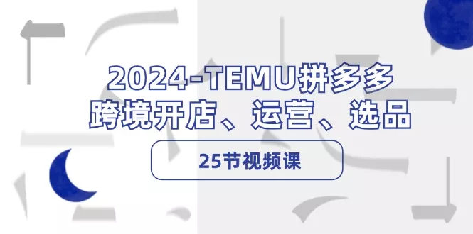 2024-TEMU拼多多·跨境开店、运营、选品(25节视频课创业-网创-互联网创业-福缘论坛-冒泡网赚-中赚网-短视频等网络赚钱课程-免费分享网络创业项目-聚合知识付费VIP创业课程网创项目孵化中心