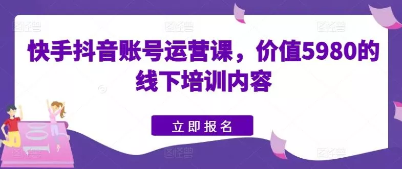 快手抖音账号运营课，价值5980的线下培训内容创业-网创-互联网创业-福缘论坛-冒泡网赚-中赚网-短视频等网络赚钱课程-免费分享网络创业项目-聚合知识付费VIP创业课程网创项目孵化中心