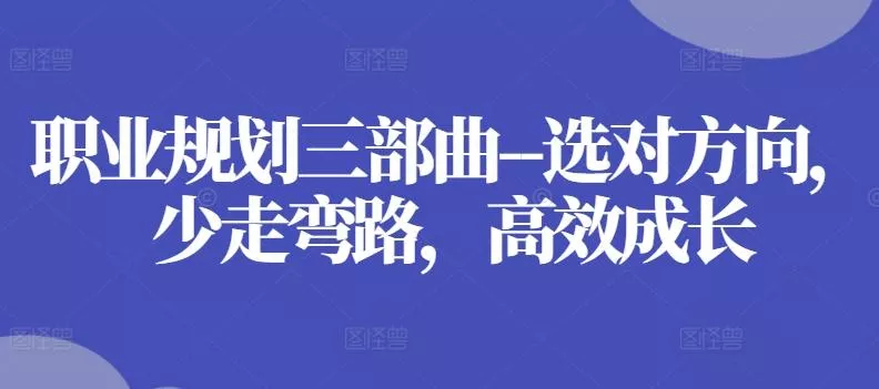 职业规划三部曲--选对方向,少走弯路,高效成长-网创项目孵化中心 职业规划三部曲--选对方向,少走弯路,高效成长-网创项目孵化中心