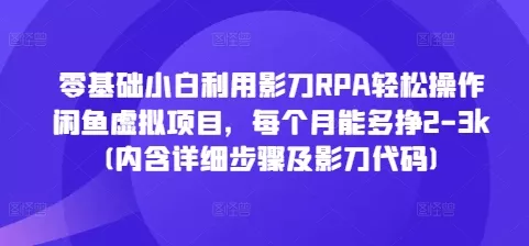 零基础小白利用影刀RPA轻松操作闲鱼虚拟项目，每个月能多挣2-3k(内含详细步骤及影刀代码)创业-网创-互联网创业-福缘论坛-冒泡网赚-中赚网-短视频等网络赚钱课程-免费分享网络创业项目-聚合知识付费VIP创业课程网创项目孵化中心