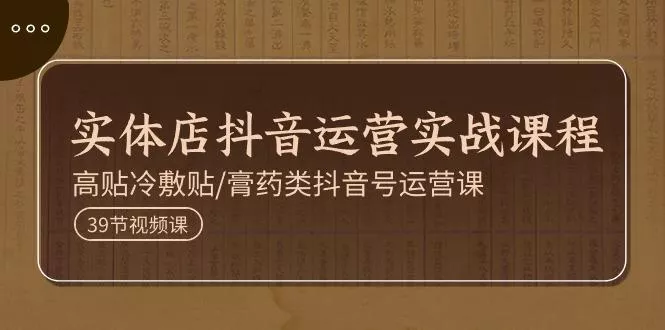 实体店抖音运营实操课程,高贴冷敷贴/膏药类抖音号运营课(39节)创业-网创-互联网创业-福缘论坛-冒泡网赚-中赚网-短视频等网络赚钱课程-免费分享网络创业项目-聚合知识付费VIP创业课程网创项目孵化中心