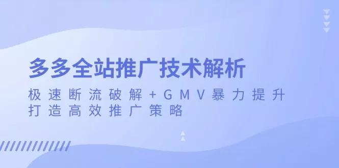 多多全站推广技术解析:极速断流破解+GMV暴力提升,打造高效推广策略创业-网创-互联网创业-福缘论坛-冒泡网赚-中赚网-短视频等网络赚钱课程-免费分享网络创业项目-聚合知识付费VIP创业课程网创项目孵化中心