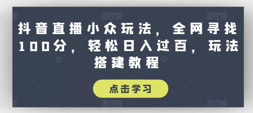 抖音直播小众玩法,全网寻找100分,轻松日入过百,玩法搭建教程【揭秘】-网创项目孵化中心 抖音直播小众玩法,全网寻找100分,轻松日入过百,玩法搭建教程【揭秘】-网创项目孵化中心