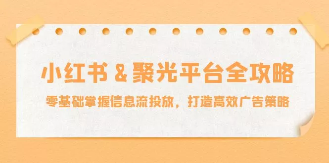 小红薯&聚光平台全攻略:零基础掌握信息流投放,打造高效广告策略创业-网创-互联网创业-福缘论坛-冒泡网赚-中赚网-短视频等网络赚钱课程-免费分享网络创业项目-聚合知识付费VIP创业课程网创项目孵化中心