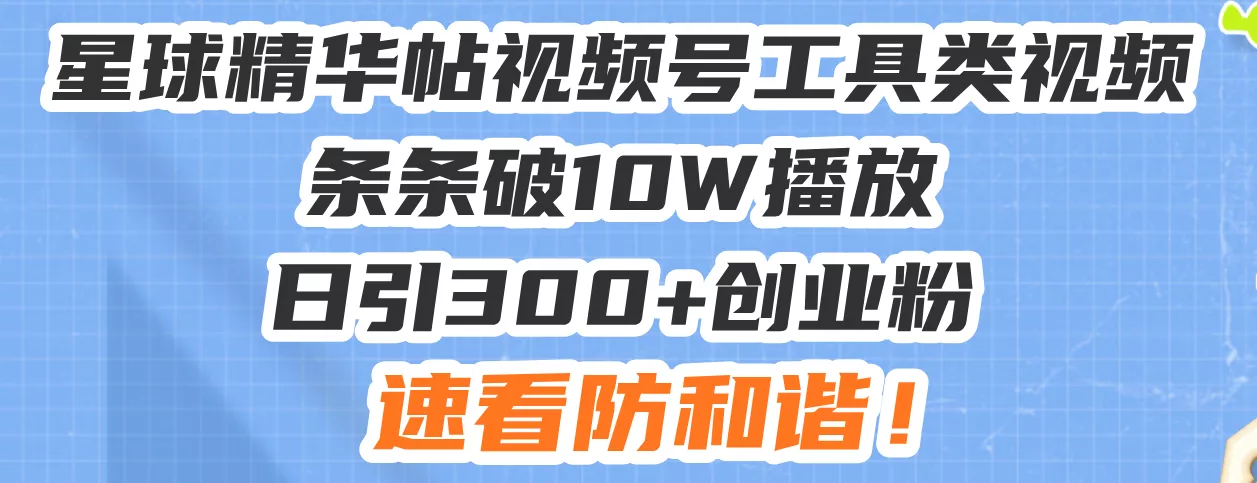 星球精华帖视频号工具类视频条条破10W播放日引300+创业粉，速看防和谐！创业-网创-互联网创业-福缘论坛-冒泡网赚-中赚网-短视频等网络赚钱课程-免费分享网络创业项目-聚合知识付费VIP创业课程网创项目孵化中心