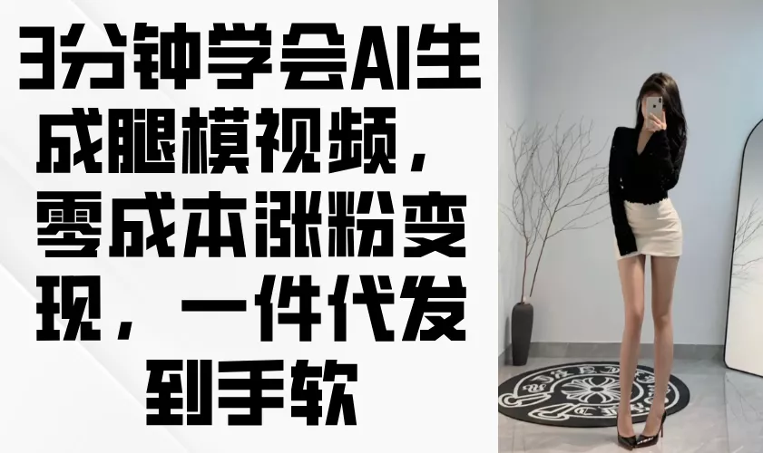 3分钟学会AI生成腿模视频，零成本涨粉变现，一件代发到手软创业-网创-互联网创业-福缘论坛-冒泡网赚-中赚网-短视频等网络赚钱课程-免费分享网络创业项目-聚合知识付费VIP创业课程网创项目孵化中心