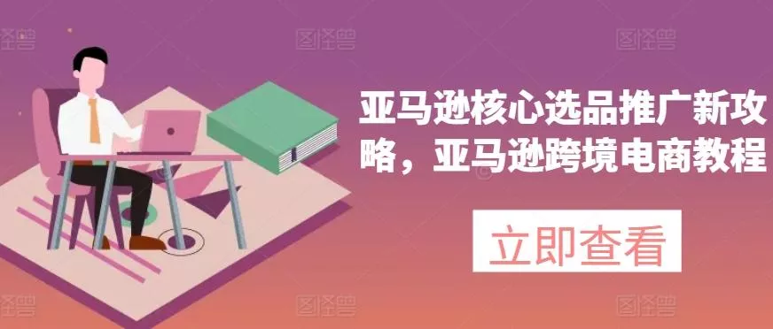 亚马逊核心选品推广新攻略,亚马逊跨境电商教程-网创项目孵化中心 亚马逊核心选品推广新攻略,亚马逊跨境电商教程-网创项目孵化中心