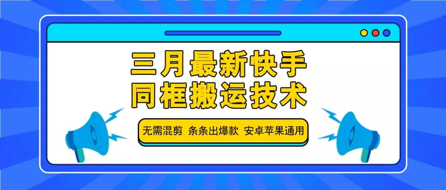 三月最新快手同框搬运技术,无需混剪 条条出爆款 安卓苹果通用创业-网创-互联网创业-福缘论坛-冒泡网赚-中赚网-短视频等网络赚钱课程-免费分享网络创业项目-聚合知识付费VIP创业课程网创项目孵化中心