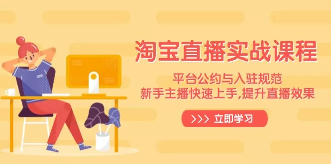 淘宝直播实战课程,平台公约与入驻规范,新手主播快速上手, 提升直播效果创业-网创-互联网创业-福缘论坛-冒泡网赚-中赚网-短视频等网络赚钱课程-免费分享网络创业项目-聚合知识付费VIP创业课程网创项目孵化中心