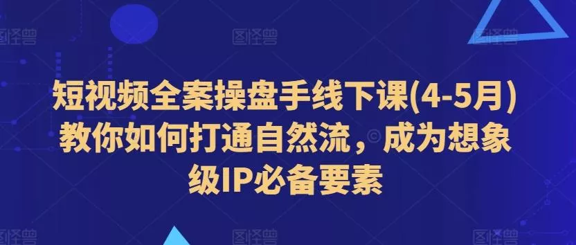 短视频全案操盘手线下课(4-5月)教你如何打通自然流,成为想象级IP必备要素-网创项目孵化中心 短视频全案操盘手线下课(4-5月)教你如何打通自然流,成为想象级IP必备要素-网创项目孵化中心