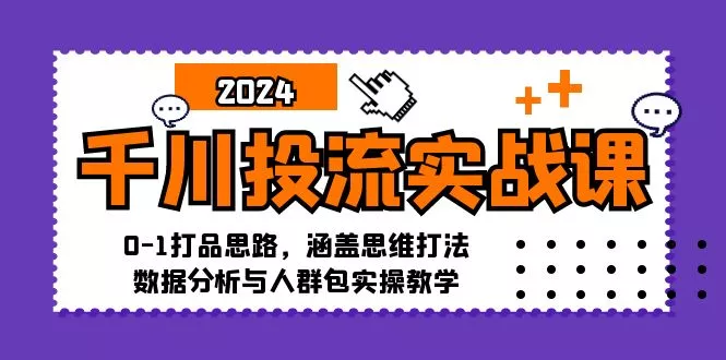 千川投流实战课:0-1打品思路,涵盖思维打法、数据分析与人群包实操教学创业-网创-互联网创业-福缘论坛-冒泡网赚-中赚网-短视频等网络赚钱课程-免费分享网络创业项目-聚合知识付费VIP创业课程网创项目孵化中心