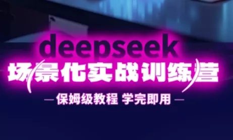 DeepSeek场景化实战训练营，保姆级教程，学完即用，手把手教你用DeepSeek提升效率创业-网创-互联网创业-福缘论坛-冒泡网赚-中赚网-短视频等网络赚钱课程-免费分享网络创业项目-聚合知识付费VIP创业课程网创项目孵化中心