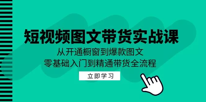 短视频图文带货实战课：从开通橱窗到爆款图文，零基础入门到精通带货创业-网创-互联网创业-福缘论坛-冒泡网赚-中赚网-短视频等网络赚钱课程-免费分享网络创业项目-聚合知识付费VIP创业课程网创项目孵化中心