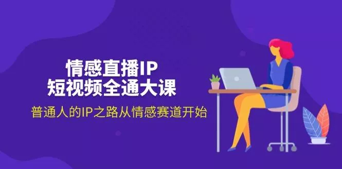 情感直播IP短视频全通大课，普通人的IP之路从情感赛道开始(18节创业-网创-互联网创业-福缘论坛-冒泡网赚-中赚网-短视频等网络赚钱课程-免费分享网络创业项目-聚合知识付费VIP创业课程网创项目孵化中心