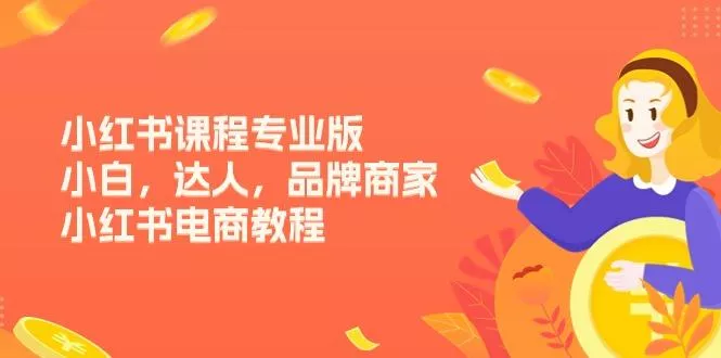 小红书课程专业版，小白，达人，品牌商家，小红书电商教程(15节创业-网创-互联网创业-福缘论坛-冒泡网赚-中赚网-短视频等网络赚钱课程-免费分享网络创业项目-聚合知识付费VIP创业课程网创项目孵化中心