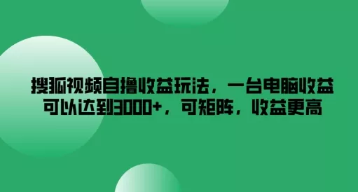 搜狐视频自撸收益玩法,一台电脑收益可以达到3k+,可矩阵,收益更高【揭秘】-网创项目孵化中心 搜狐视频自撸收益玩法,一台电脑收益可以达到3k+,可矩阵,收益更高【揭秘】-网创项目孵化中心