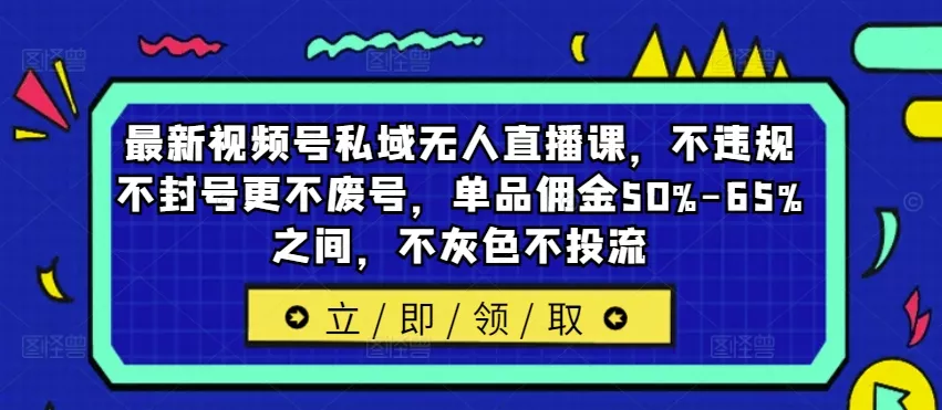 最新视频号私域无人直播课，不违规不封号更不废号，单品佣金50%-65%之间，不灰色不投流创业-网创-互联网创业-福缘论坛-冒泡网赚-中赚网-短视频等网络赚钱课程-免费分享网络创业项目-聚合知识付费VIP创业课程网创项目孵化中心
