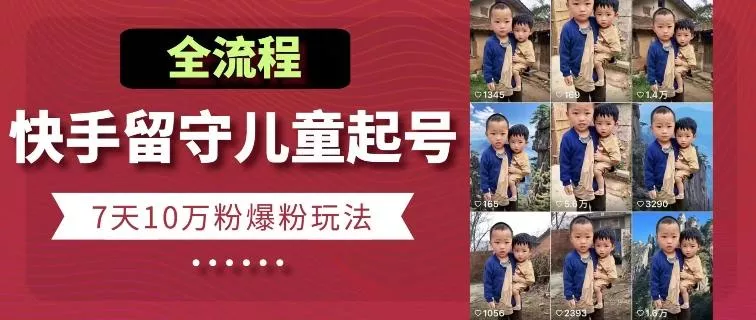 快手留守儿童博同情起号，7天10万粉爆粉玩法，全流程创业-网创-互联网创业-福缘论坛-冒泡网赚-中赚网-短视频等网络赚钱课程-免费分享网络创业项目-聚合知识付费VIP创业课程网创项目孵化中心