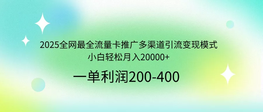 2025全网最全流量卡推广多渠道引流变现模式，小白轻松月入20000+创业-网创-互联网创业-福缘论坛-冒泡网赚-中赚网-短视频等网络赚钱课程-免费分享网络创业项目-聚合知识付费VIP创业课程网创项目孵化中心