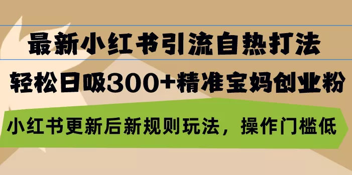 最新小红书引流自热打法,轻松日吸300+精准宝妈创业粉,小红书更新后新...创业-网创-互联网创业-福缘论坛-冒泡网赚-中赚网-短视频等网络赚钱课程-免费分享网络创业项目-聚合知识付费VIP创业课程网创项目孵化中心