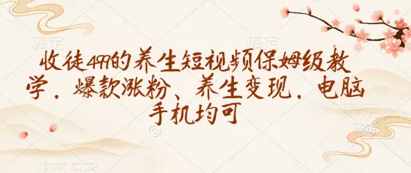 收徒499的养生短视频保姆级教学，爆款涨粉、养生变现，电脑手机均可创业-网创-互联网创业-福缘论坛-冒泡网赚-中赚网-短视频等网络赚钱课程-免费分享网络创业项目-聚合知识付费VIP创业课程网创项目孵化中心