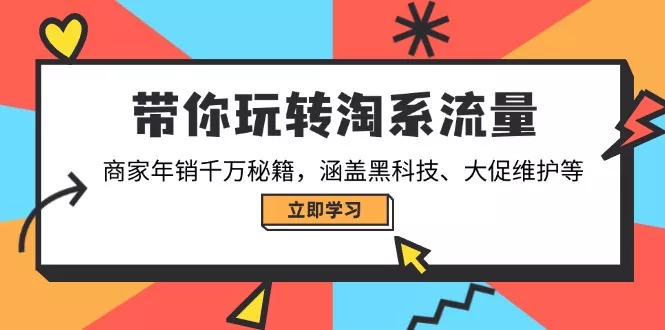 带你玩转淘系流量,商家年销千万秘籍,涵盖黑科技、大促维护等创业-网创-互联网创业-福缘论坛-冒泡网赚-中赚网-短视频等网络赚钱课程-免费分享网络创业项目-聚合知识付费VIP创业课程网创项目孵化中心