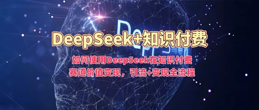 如何使用DeepSeek在知识付费赛道价值变现，引流+变现全流程创业-网创-互联网创业-福缘论坛-冒泡网赚-中赚网-短视频等网络赚钱课程-免费分享网络创业项目-聚合知识付费VIP创业课程网创项目孵化中心